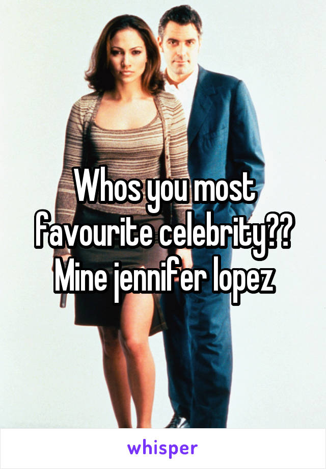 Whos you most favourite celebrity??
Mine jennifer lopez