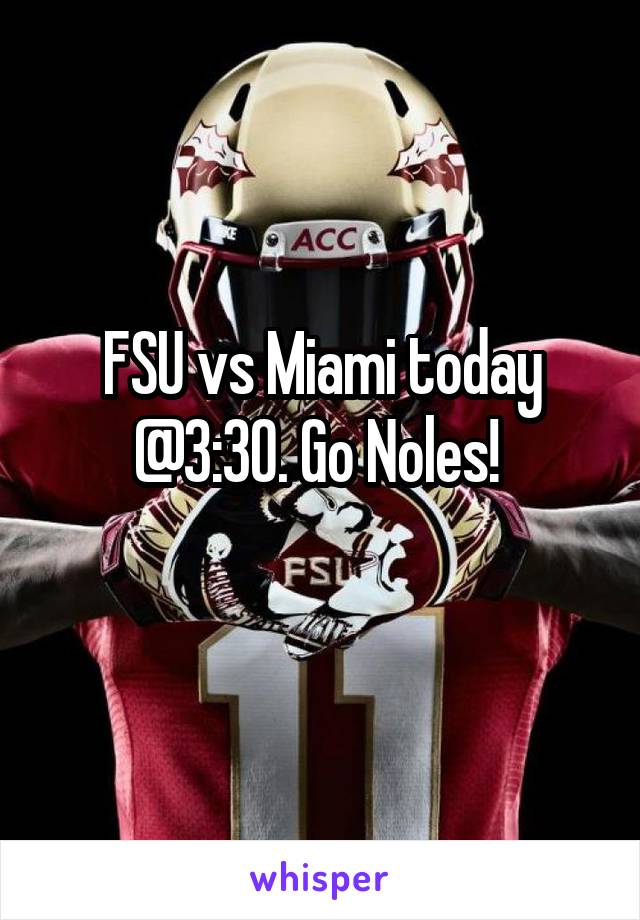 FSU vs Miami today @3:30. Go Noles! 
