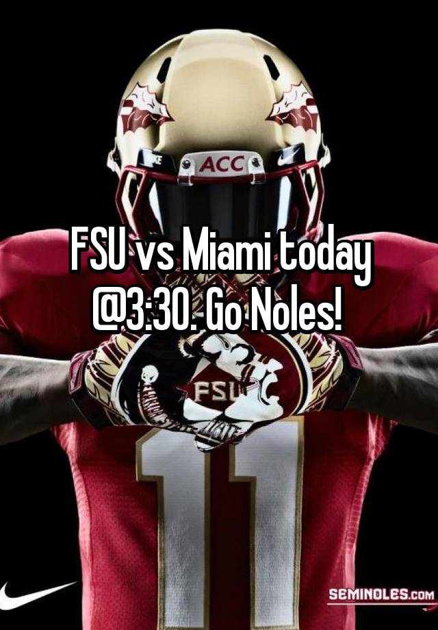FSU vs Miami today 330. Go Noles!