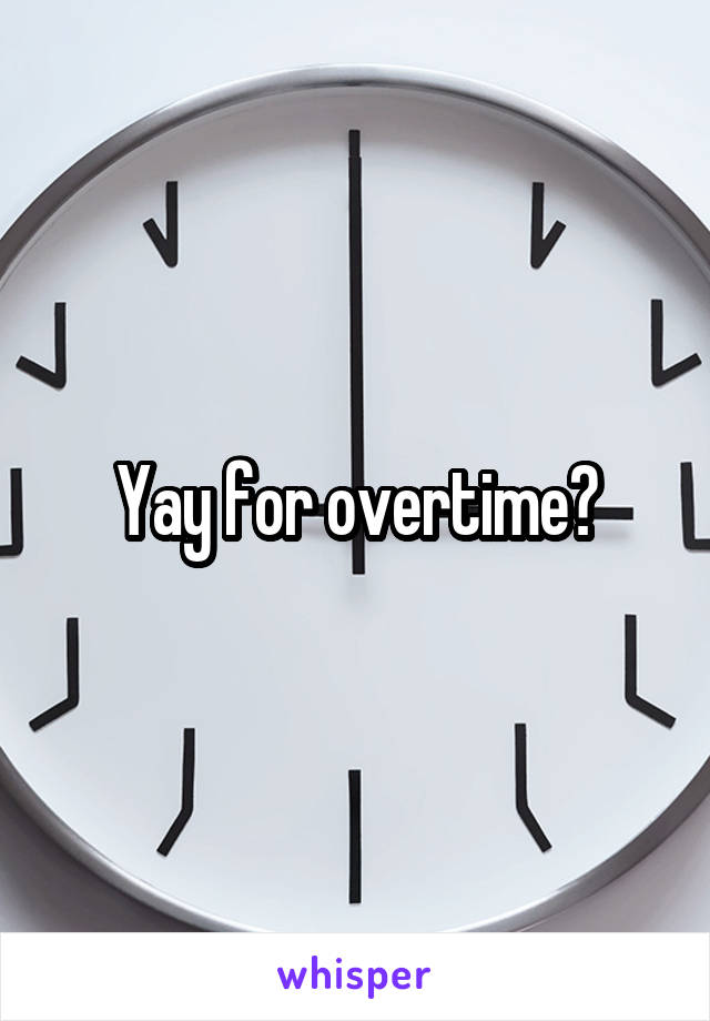 Yay for overtime?