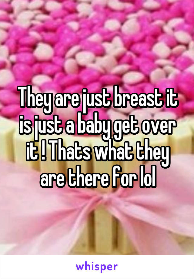 They are just breast it is just a baby get over it ! Thats what they are there for lol