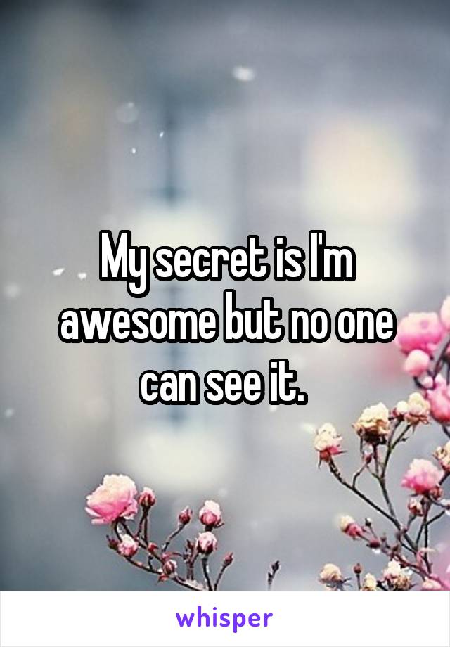 My secret is I'm awesome but no one can see it. 