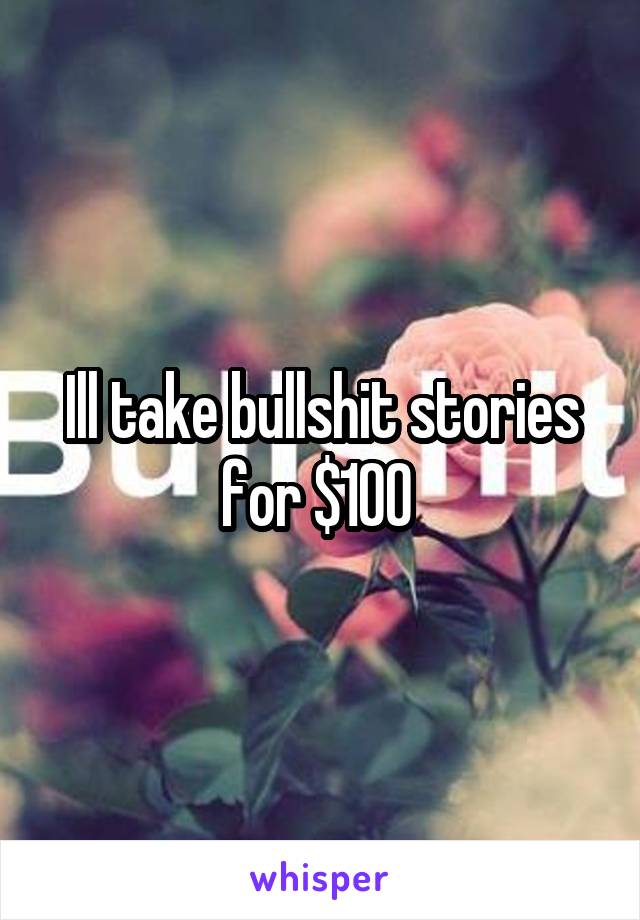 Ill take bullshit stories for $100 