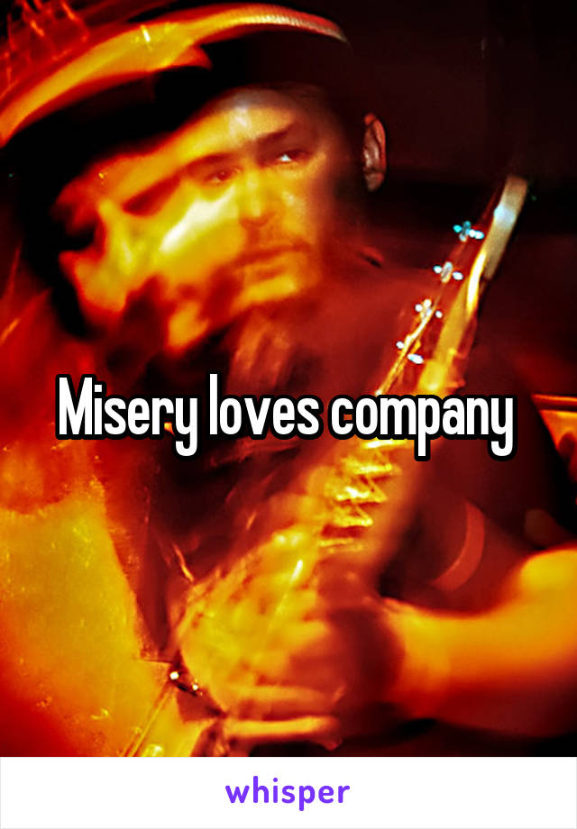 Misery loves company 