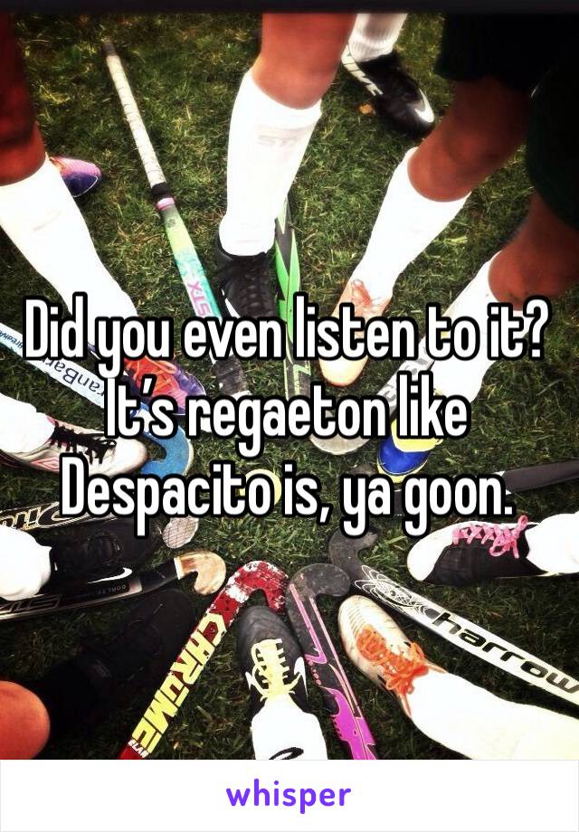 Did you even listen to it? 
It’s regaeton like Despacito is, ya goon. 