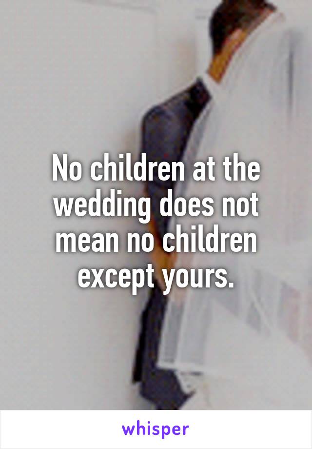 No children at the wedding does not mean no children except yours.