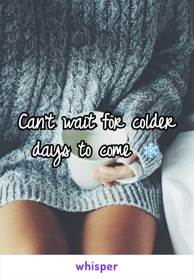 Can't wait for colder days to come ❄