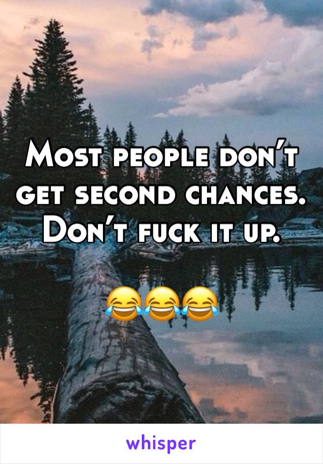 Most people don’t get second chances. Don’t fuck it up.

😂😂😂