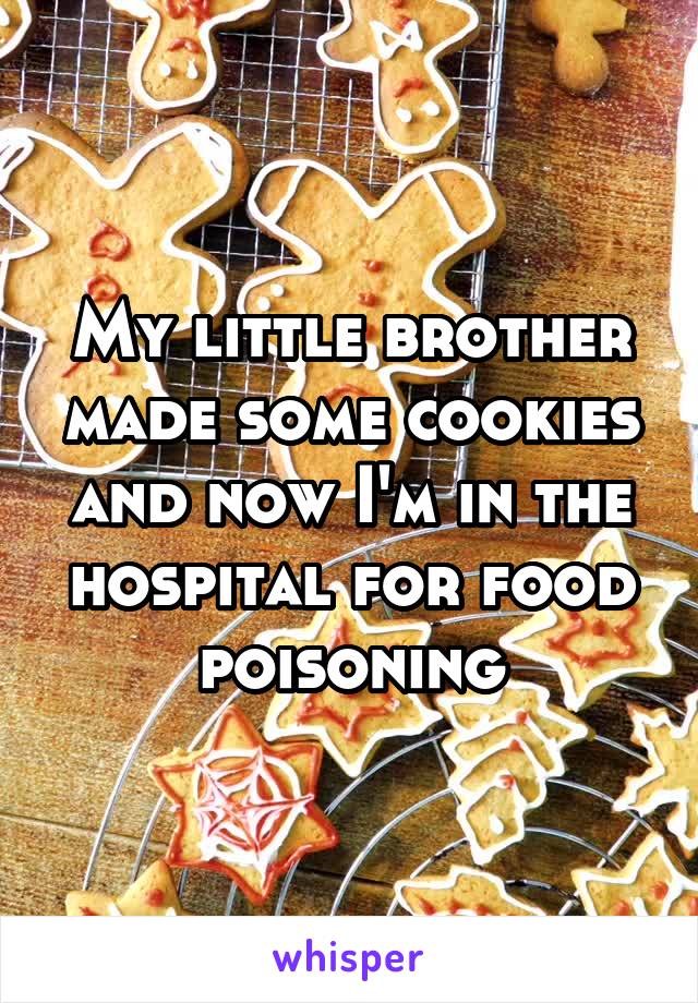 My little brother made some cookies and now I'm in the hospital for food poisoning