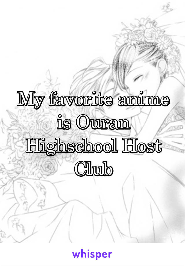 My favorite anime is Ouran Highschool Host Club