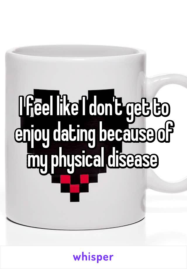 I feel like I don't get to enjoy dating because of my physical disease 