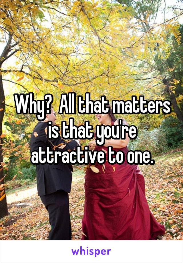 Why?  All that matters is that you're attractive to one.