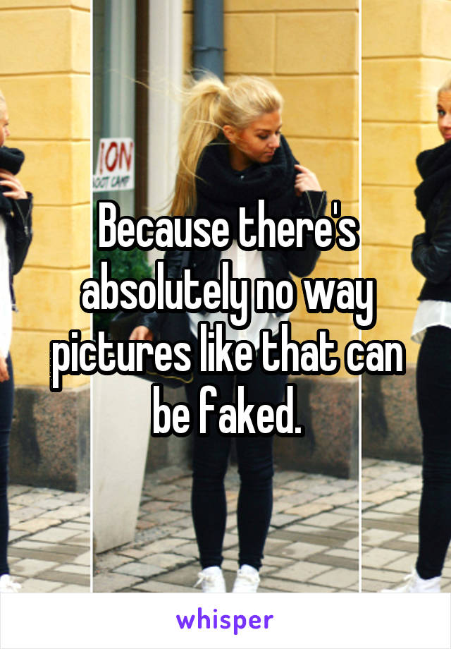 Because there's absolutely no way pictures like that can be faked.