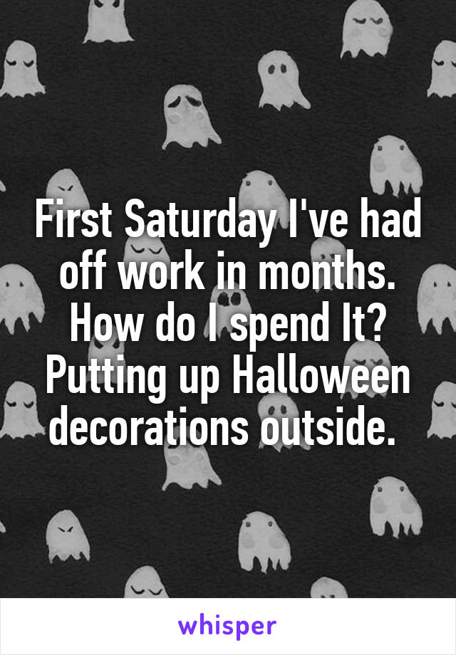 First Saturday I've had off work in months. How do I spend It? Putting up Halloween decorations outside. 