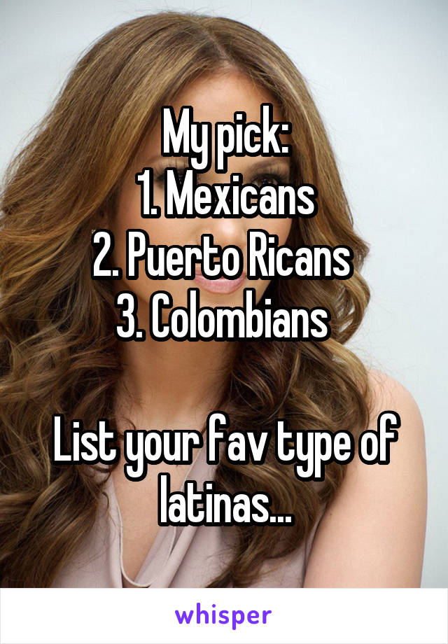 My pick:
1. Mexicans
2. Puerto Ricans 
3. Colombians 

List your fav type of latinas...