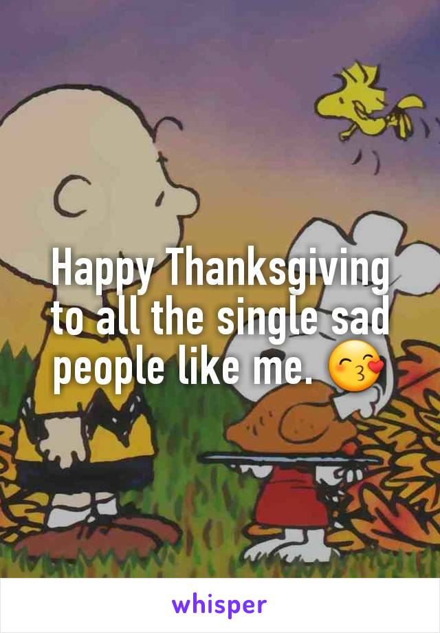 Happy Thanksgiving to all the single sad people like me. 😙