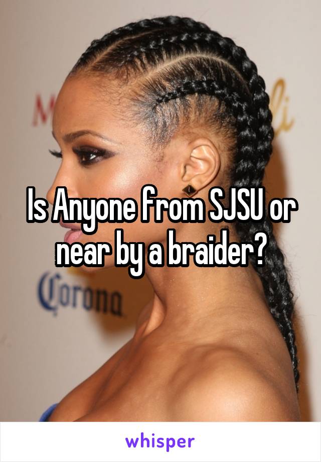 Is Anyone from SJSU or near by a braider?