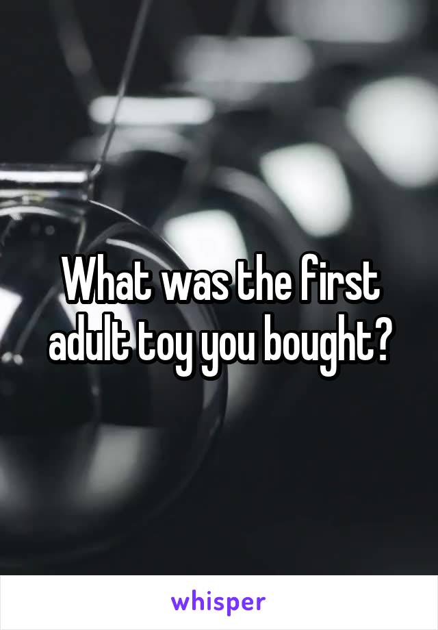 What was the first adult toy you bought?