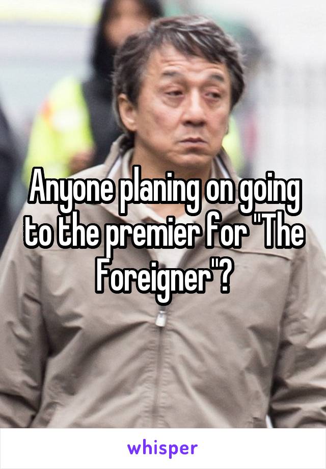 Anyone planing on going to the premier for "The Foreigner"?