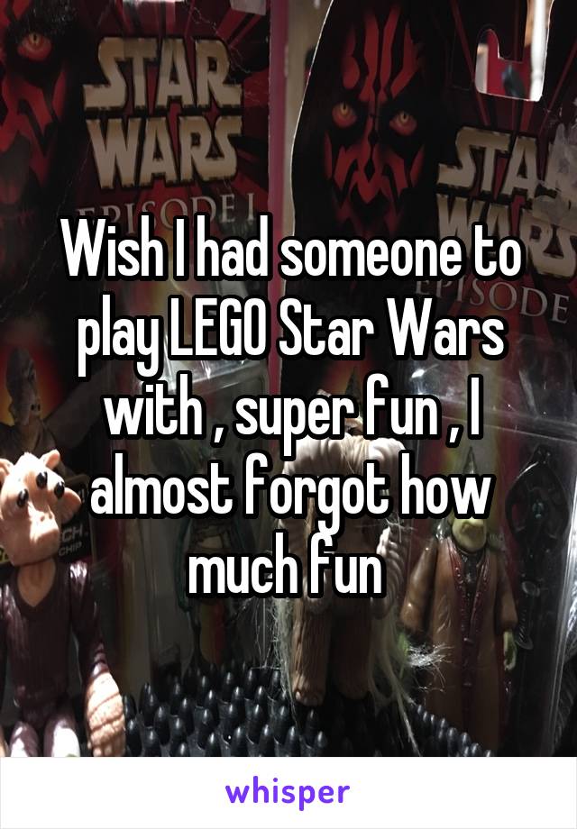 Wish I had someone to play LEGO Star Wars with , super fun , I almost forgot how much fun 