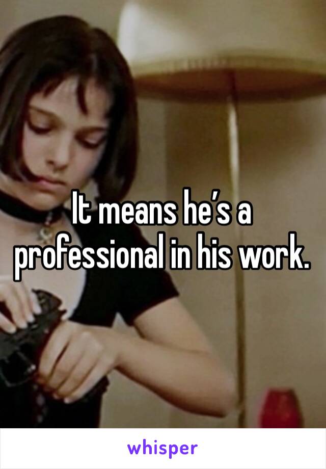 It means he’s a professional in his work.  