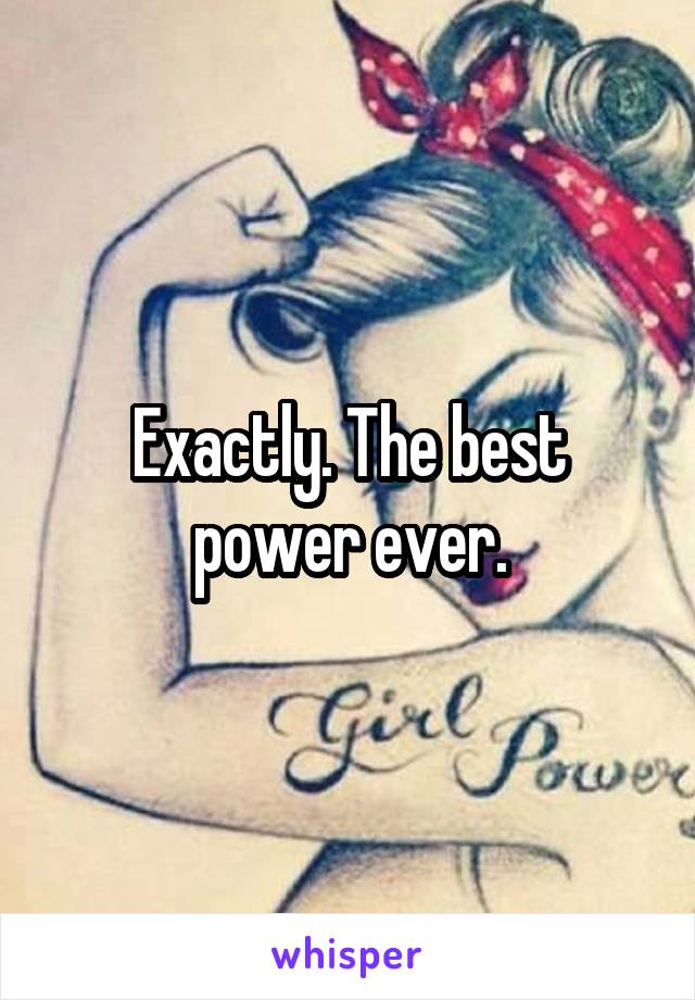 Exactly. The best power ever.