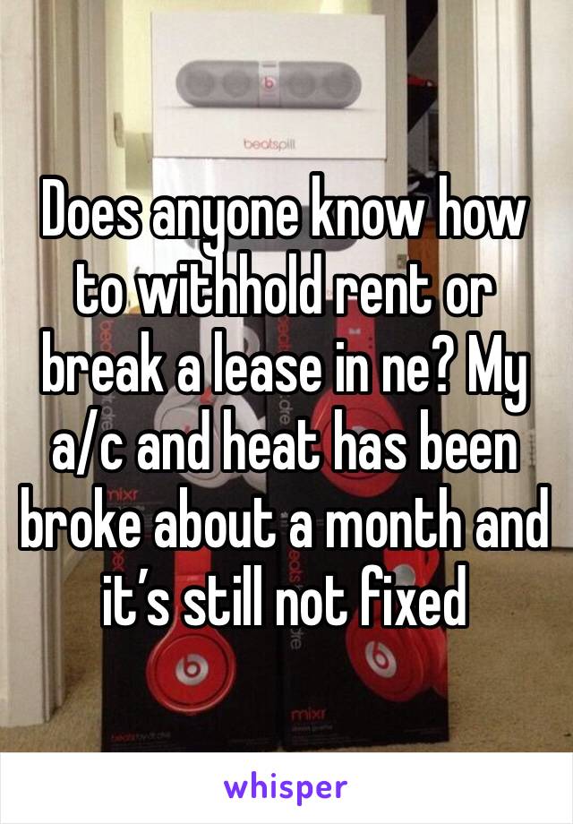 Does anyone know how to withhold rent or break a lease in ne? My a/c and heat has been broke about a month and it’s still not fixed