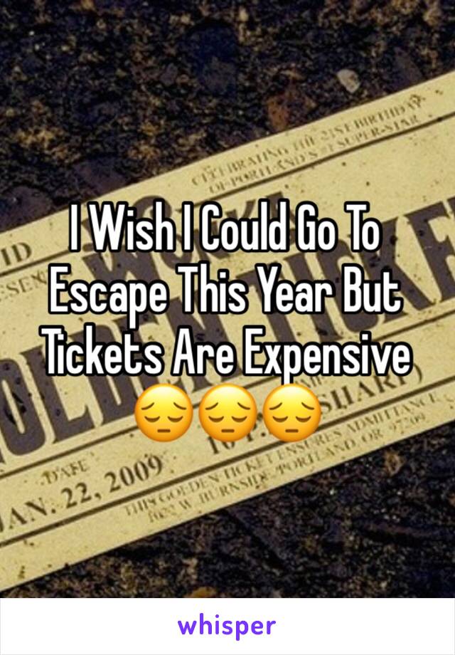 I Wish I Could Go To Escape This Year But Tickets Are Expensive
😔😔😔