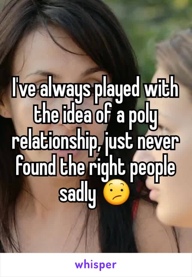 I've always played with the idea of a poly relationship, just never found the right people sadly 😕