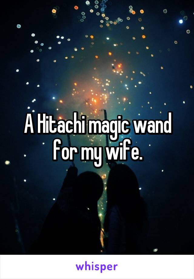 A Hitachi magic wand for my wife.