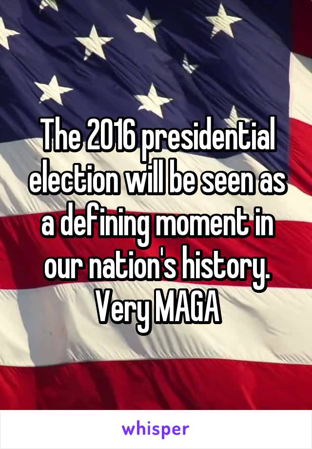 The 2016 presidential election will be seen as a defining moment in our nation's history.
Very MAGA