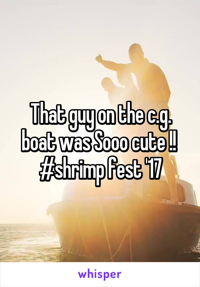 That guy on the c.g. boat was Sooo cute !! 
#shrimp fest '17