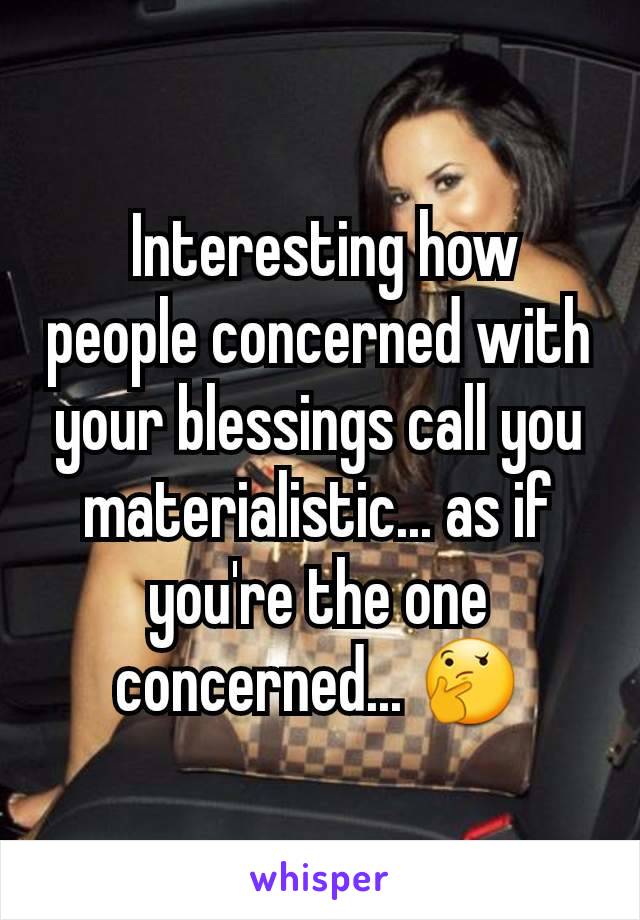  Interesting how people concerned with your blessings call you materialistic... as if you're the one concerned... 🤔