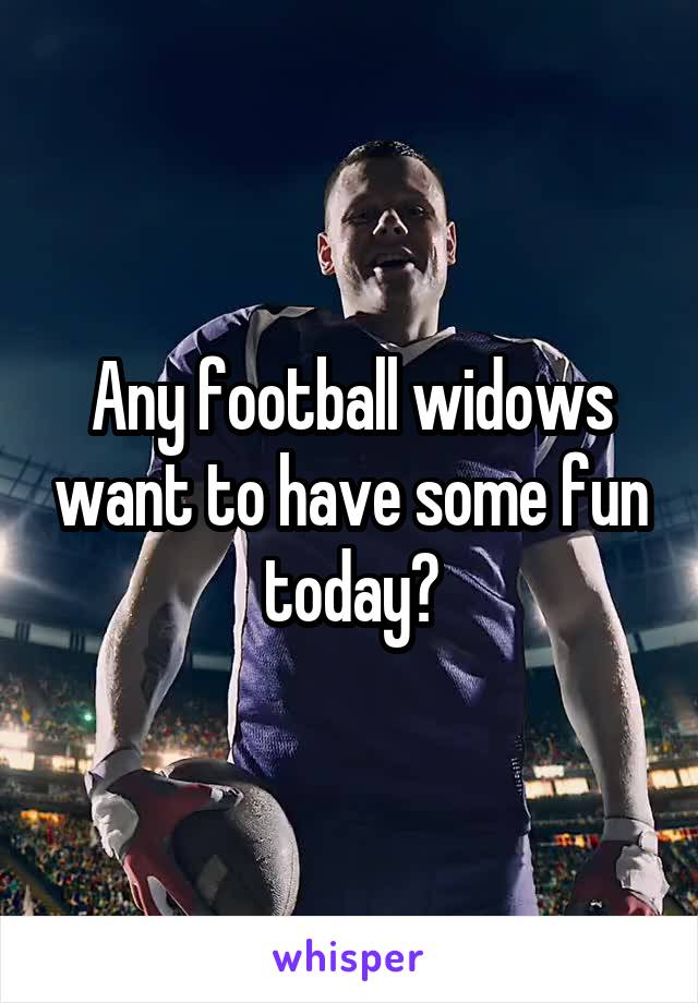 Any football widows want to have some fun today?