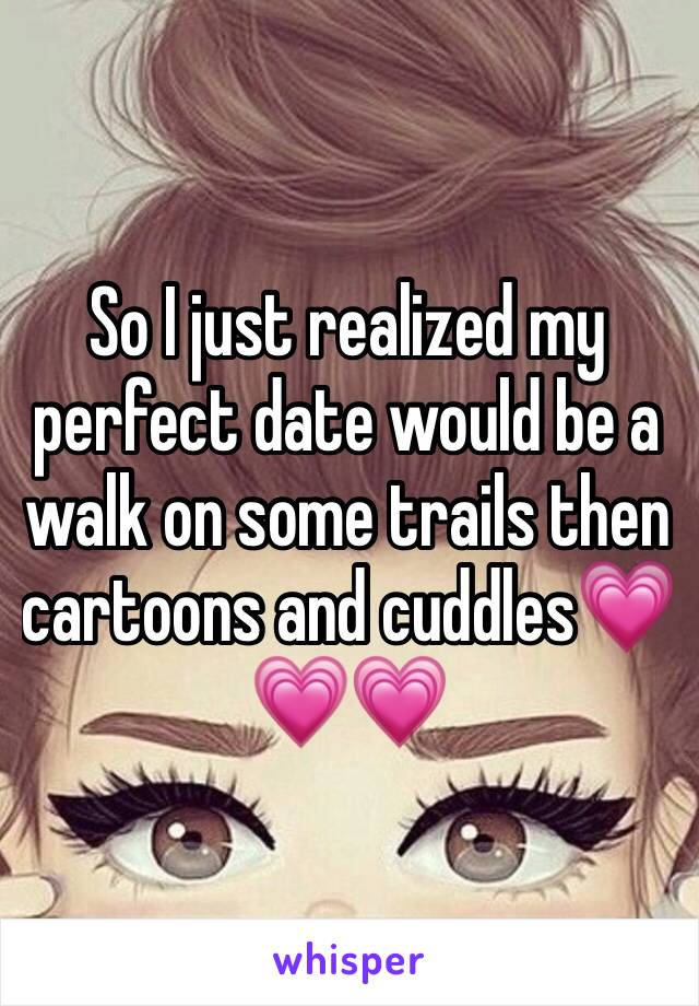 So I just realized my perfect date would be a walk on some trails then cartoons and cuddles💗💗💗