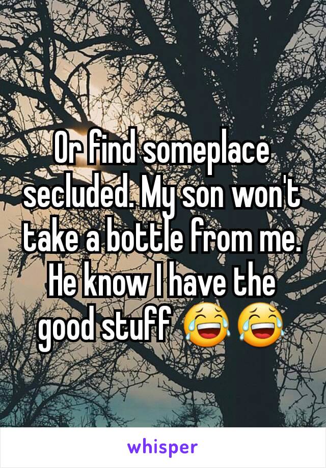 Or find someplace secluded. My son won't take a bottle from me. He know I have the good stuff 😂😂