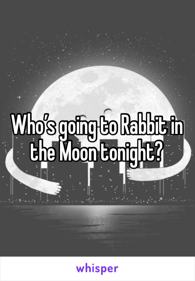 Who’s going to Rabbit in the Moon tonight? 