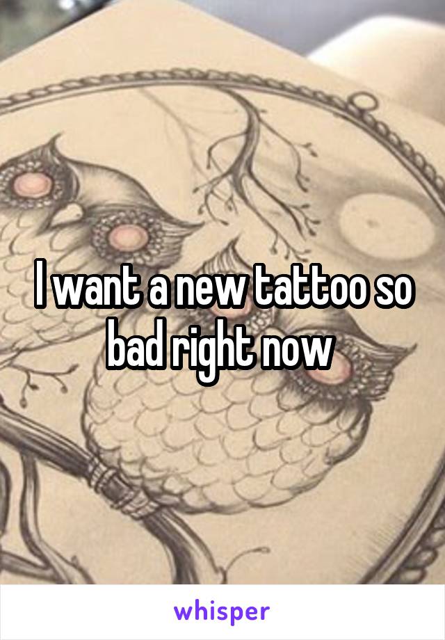 I want a new tattoo so bad right now 