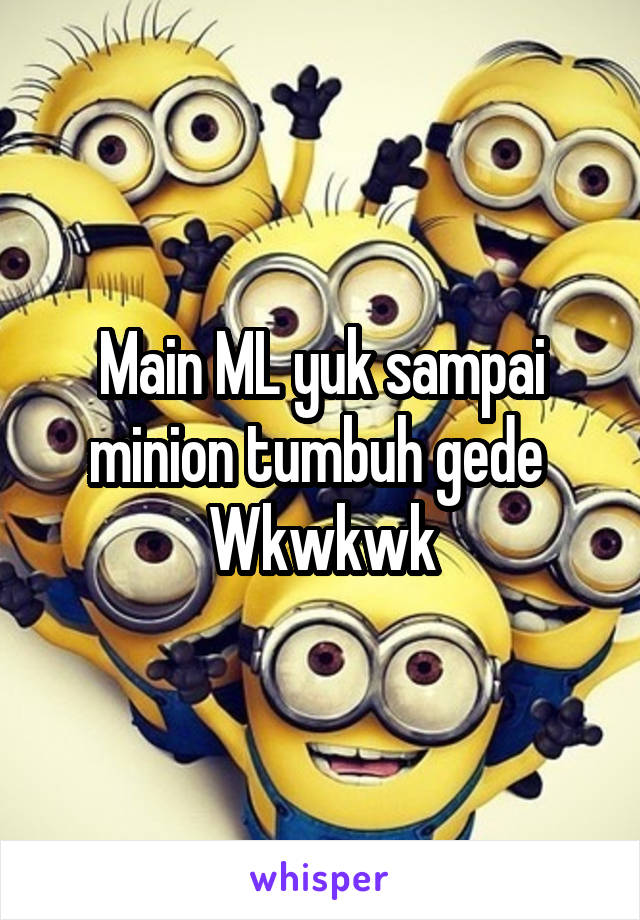 Main ML yuk sampai minion tumbuh gede 
Wkwkwk