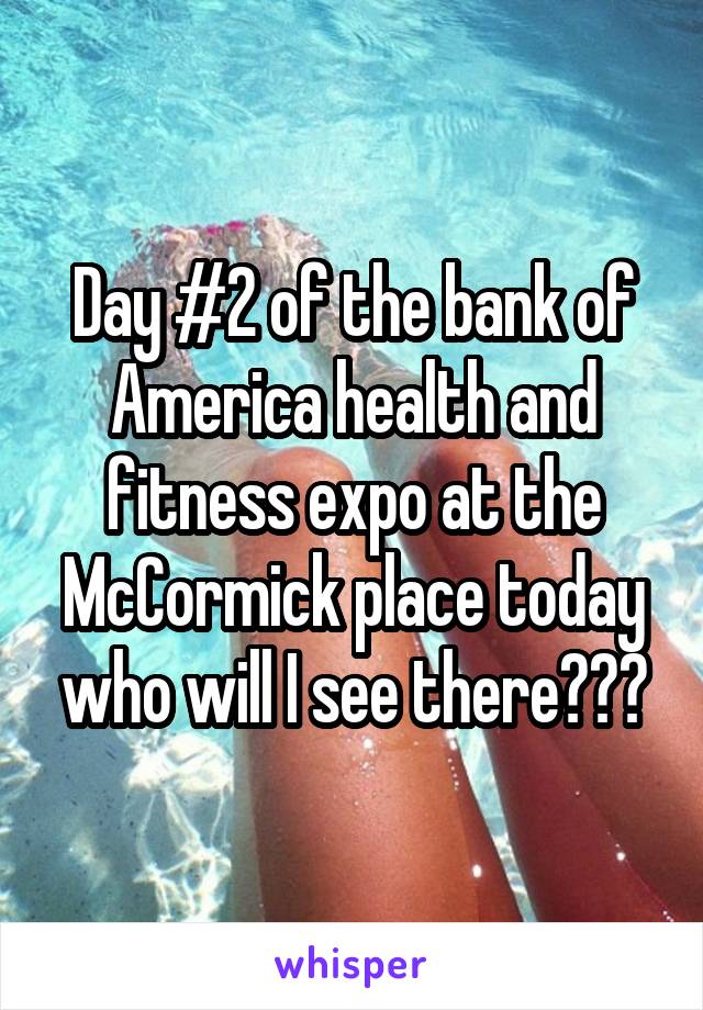 Day #2 of the bank of America health and fitness expo at the McCormick place today who will I see there???