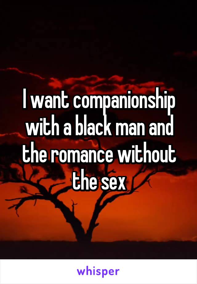 I want companionship with a black man and the romance without the sex