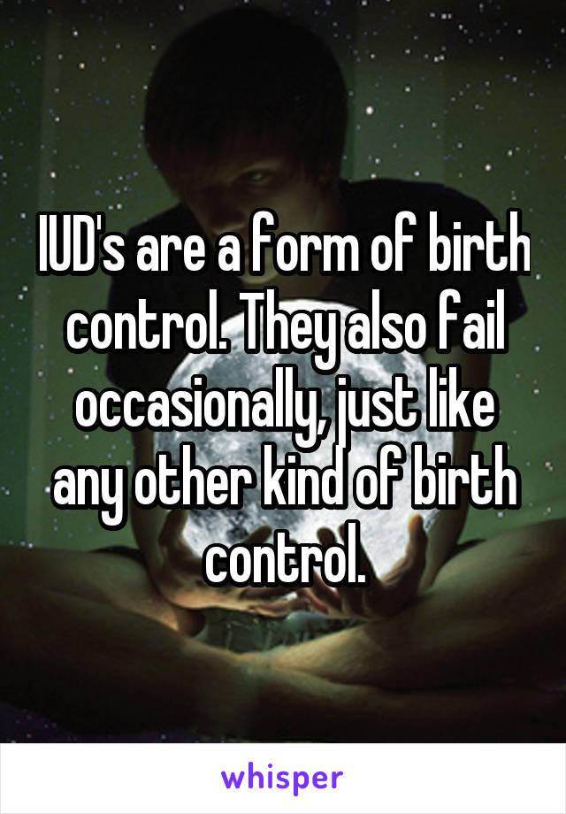 IUD's are a form of birth control. They also fail occasionally, just like any other kind of birth control.