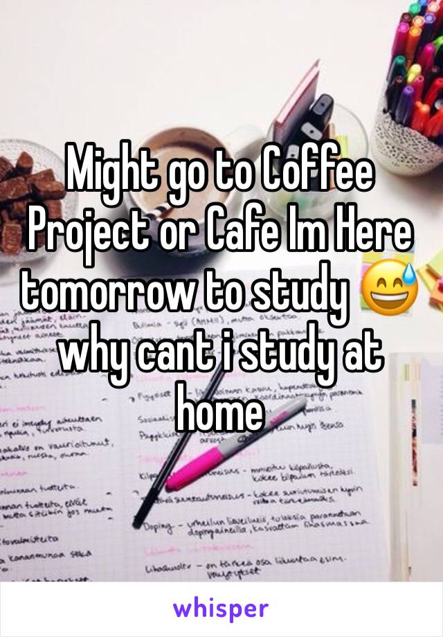 Might go to Coffee Project or Cafe Im Here tomorrow to study 😅 why cant i study at home