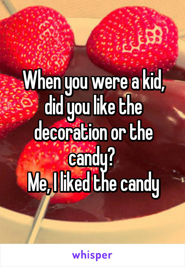 When you were a kid, did you like the decoration or the candy? 
Me, I liked the candy