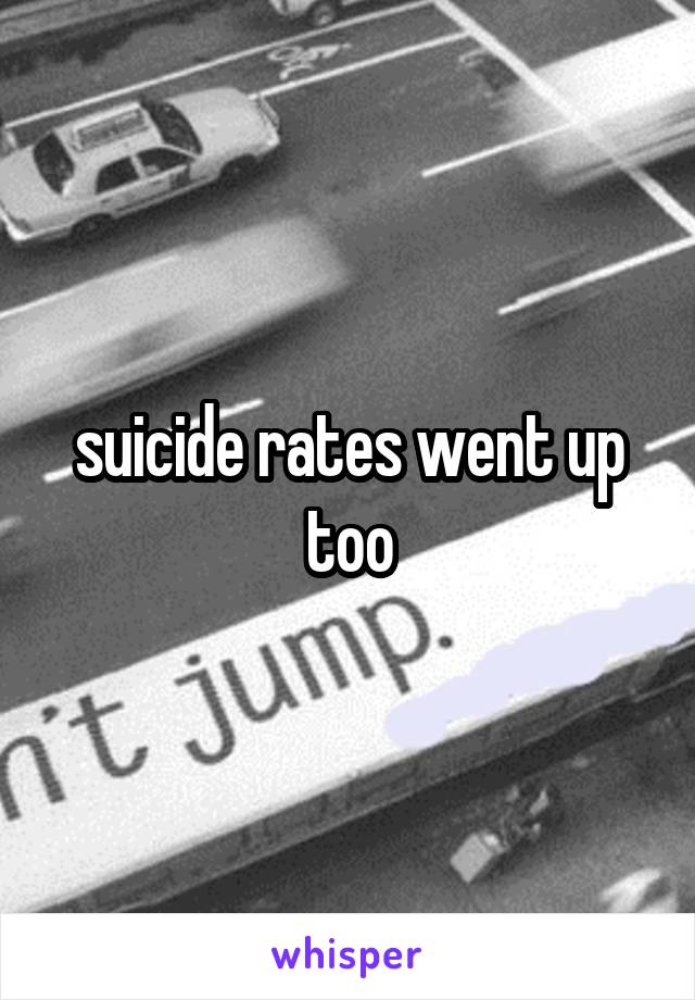 suicide rates went up too