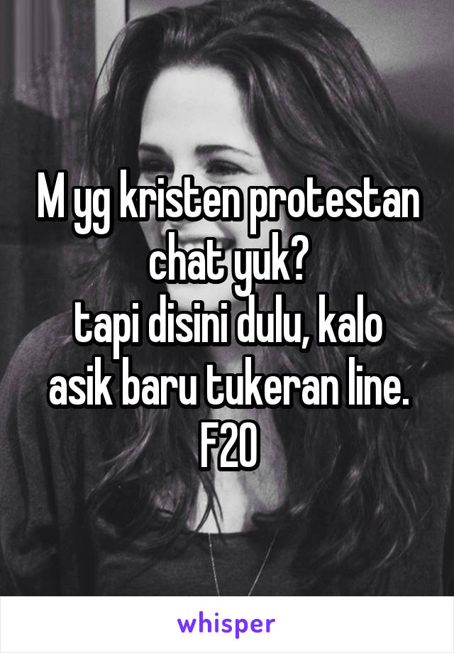 M yg kristen protestan chat yuk?
tapi disini dulu, kalo asik baru tukeran line.
F20