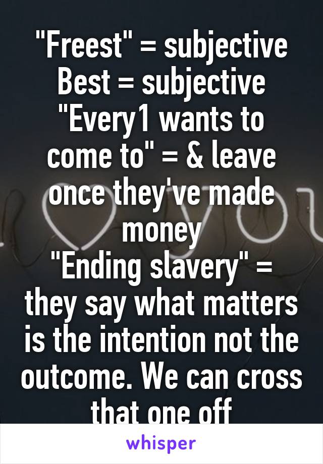 "Freest" = subjective
Best = subjective
"Every1 wants to come to" = & leave once they've made money
"Ending slavery" = they say what matters is the intention not the outcome. We can cross that one off