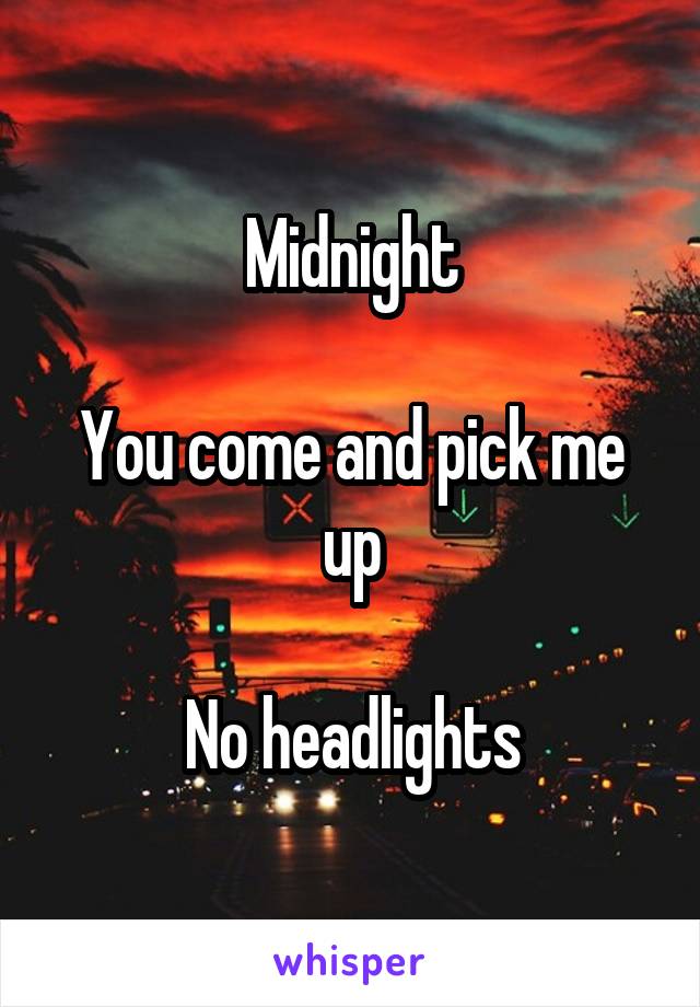 Midnight

You come and pick me up

No headlights