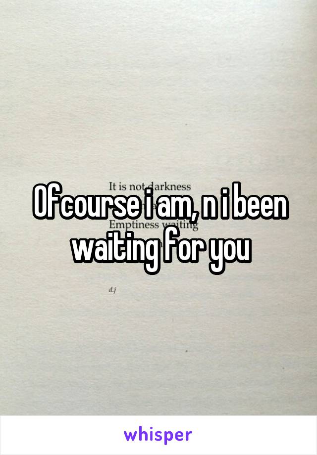 Ofcourse i am, n i been waiting for you