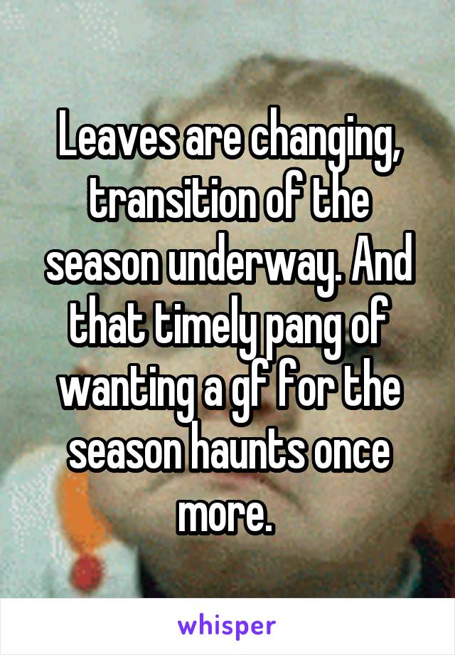 Leaves are changing, transition of the season underway. And that timely pang of wanting a gf for the season haunts once more. 